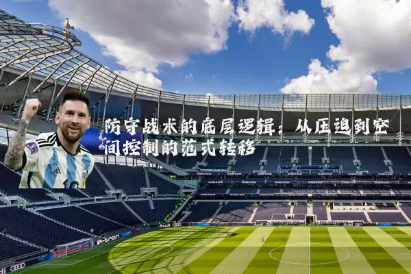 防守战术的底层逻辑：从压迫到空间控制的范式转移