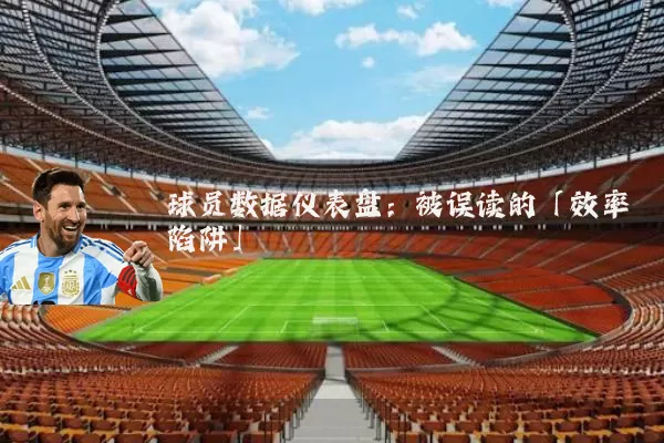 球员数据仪表盘:被误读的「效率陷阱」