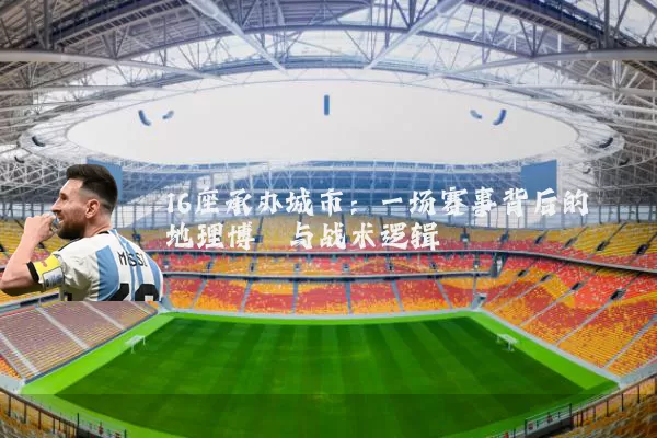16座承办城市:一场赛事背后的地理博弈与战术逻辑