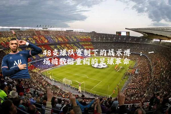 48支球队赛制下的战术博弈：一场被数据重构的足球革命