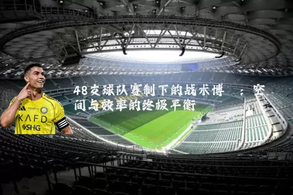 48支球队赛制下的战术博弈：空间与效率的终极平衡