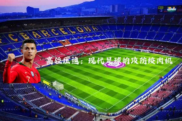 高位压迫：现代足球的攻防绞肉机