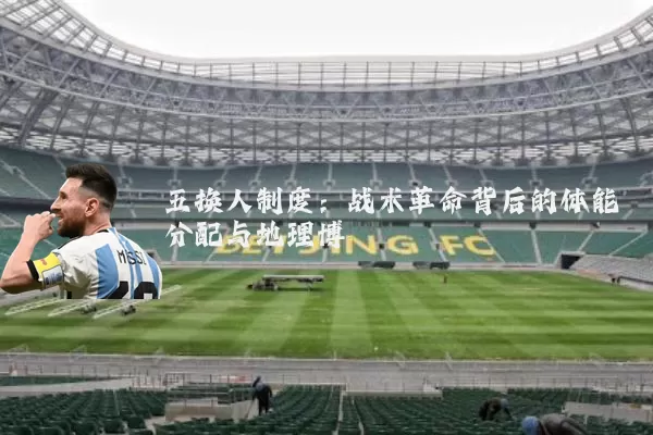 五换人制度：战术革命背后的体能分配与地理博弈