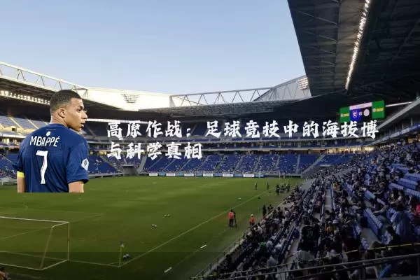 高原作战:足球竞技中的海拔博弈与科学真相